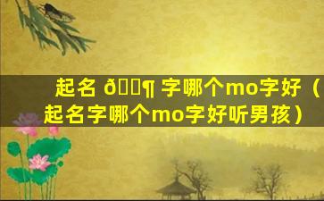 起名 🐶 字哪个mo字好（起名字哪个mo字好听男孩）